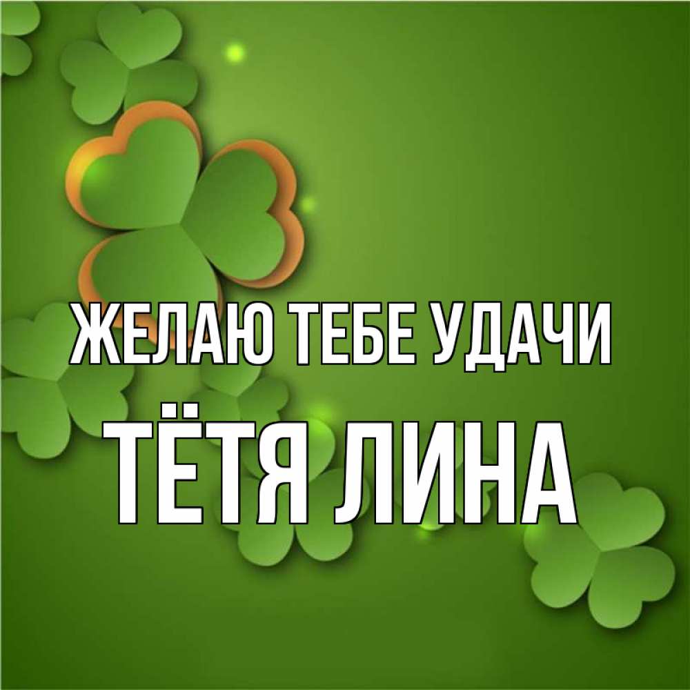 Открытка на каждый день с именем, Тётя-Лина Желаю тебе удачи много трехлистных листочков клевера Прикольная открытка с пожеланием онлайн скачать бесплатно 