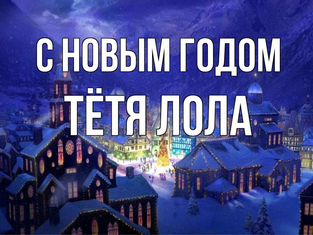 Открытка на каждый день с именем, Тётя-Лола С новым годом новый год Прикольная открытка с пожеланием онлайн скачать бесплатно 