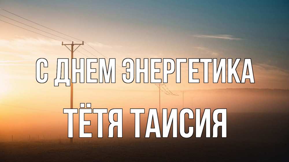 Открытка на каждый день с именем, Тётя-Таисия С днем энергетика дымка столбы провода Прикольная открытка с пожеланием онлайн скачать бесплатно 