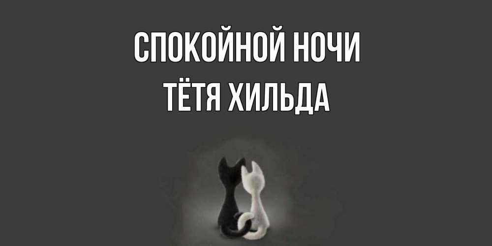 Открытка на каждый день с именем, Тётя-Хильда Спокойной ночи коты Прикольная открытка с пожеланием онлайн скачать бесплатно 