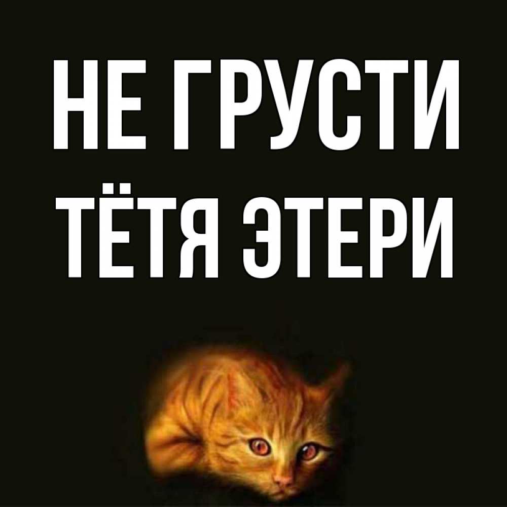 Открытка на каждый день с именем, Тётя-Этери Не грусти лежащий кот в темноте Прикольная открытка с пожеланием онлайн скачать бесплатно 
