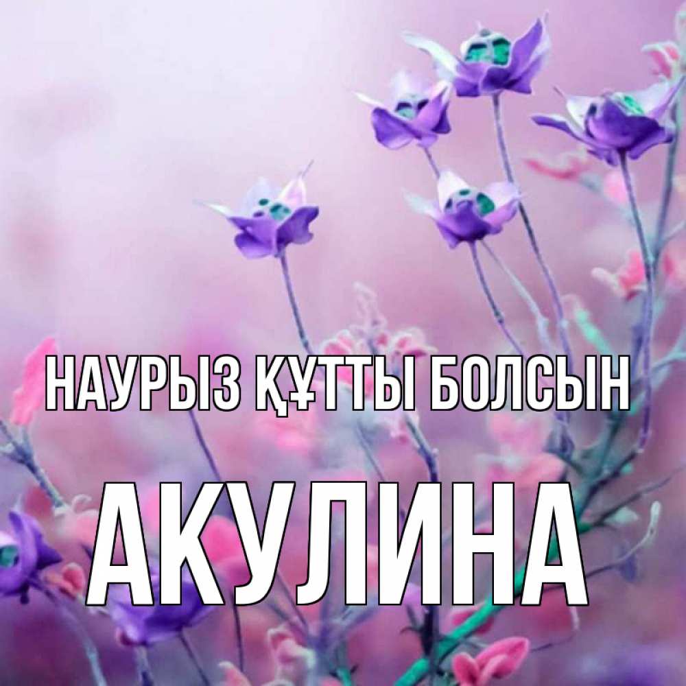 Открытка на каждый день с именем, Акулина Наурыз құтты болсын наурыз  2 Прикольная открытка с пожеланием онлайн скачать бесплатно 