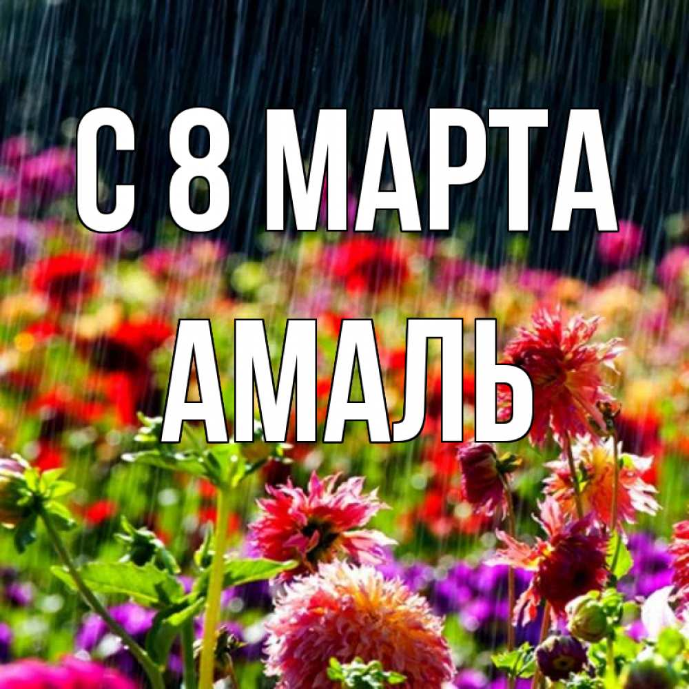 Открытка на каждый день с именем, Амаль С 8 МАРТА цветы под дождиком к международному женскому дню Прикольная открытка с пожеланием онлайн скачать бесплатно 
