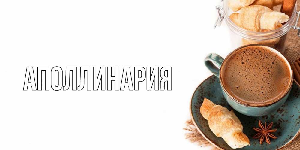 Открытка на каждый день с именем, Аполлинария Главная кофе с пенкой Прикольная открытка с пожеланием онлайн скачать бесплатно 