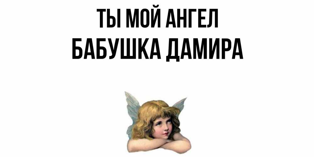 Открытка на каждый день с именем, Бабушка-Дамира Ты мой ангел ангел Прикольная открытка с пожеланием онлайн скачать бесплатно 