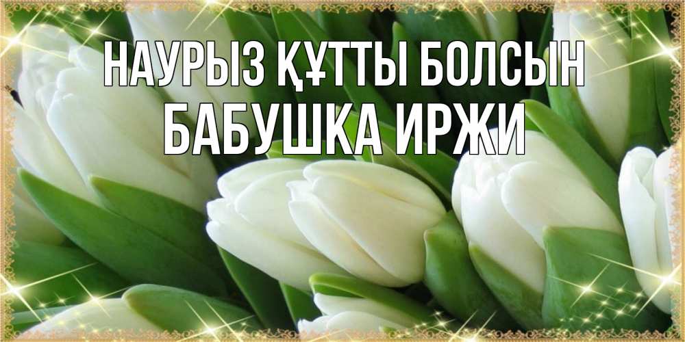 Открытка на каждый день с именем, Бабушка-Иржи Наурыз құтты болсын поздравляем с наурызом Прикольная открытка с пожеланием онлайн скачать бесплатно 