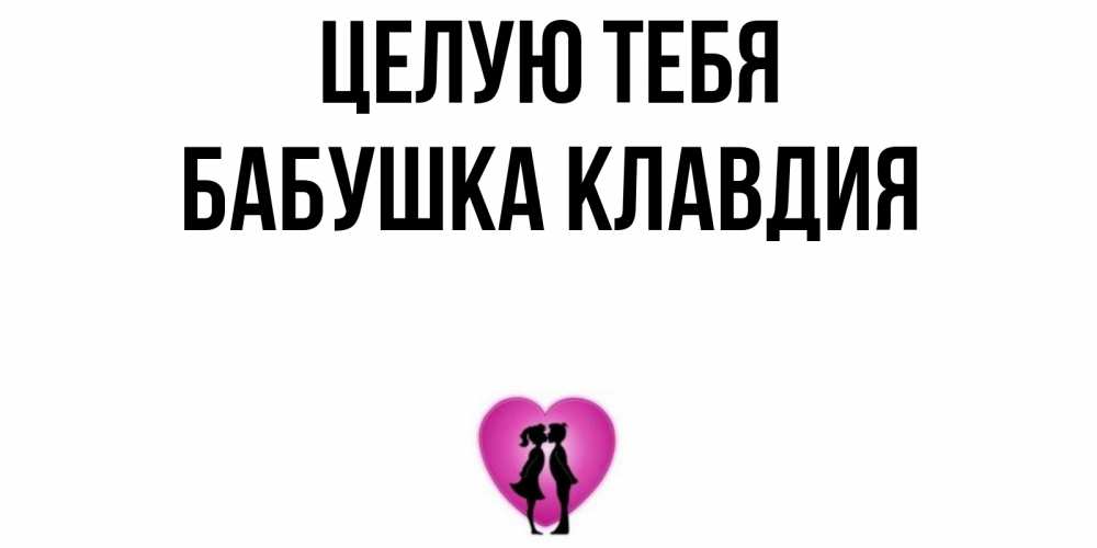 Открытка на каждый день с именем, Бабушка-Клавдия Целую тебя поцелуй Прикольная открытка с пожеланием онлайн скачать бесплатно 