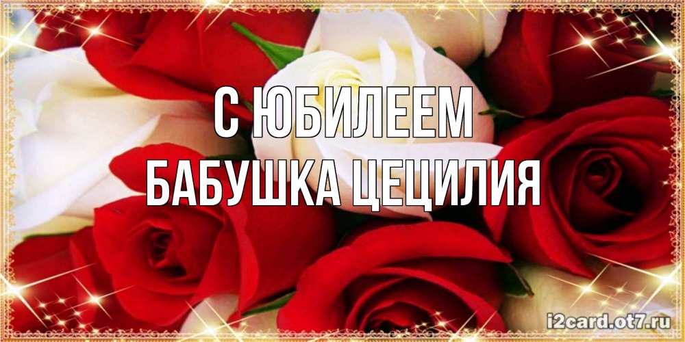 Открытка на каждый день с именем, Бабушка-Цецилия С юбилеем открытка на день рождения с белыми и красными розами Прикольная открытка с пожеланием онлайн скачать бесплатно 