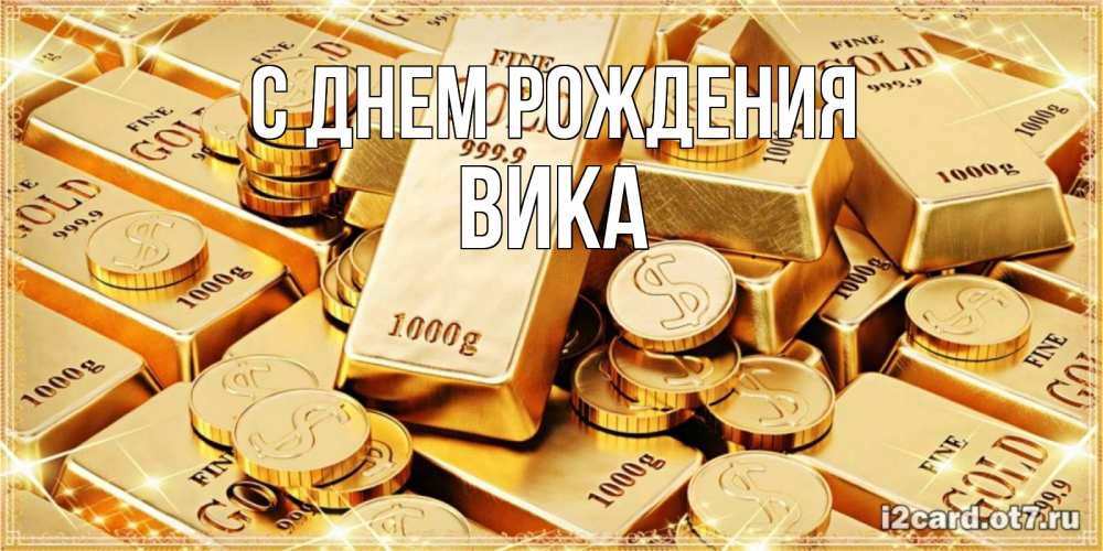 Открытка на каждый день с именем, Вика С днем рождения золотые слитки и золотые монеты на открытке Прикольная открытка с пожеланием онлайн скачать бесплатно 