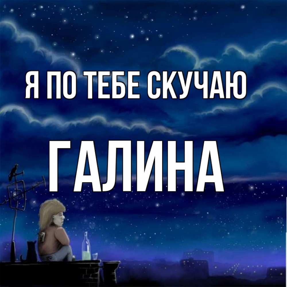 Открытка на каждый день с именем, Галина Я по тебе скучаю на крыше 1 Прикольная открытка с пожеланием онлайн скачать бесплатно 