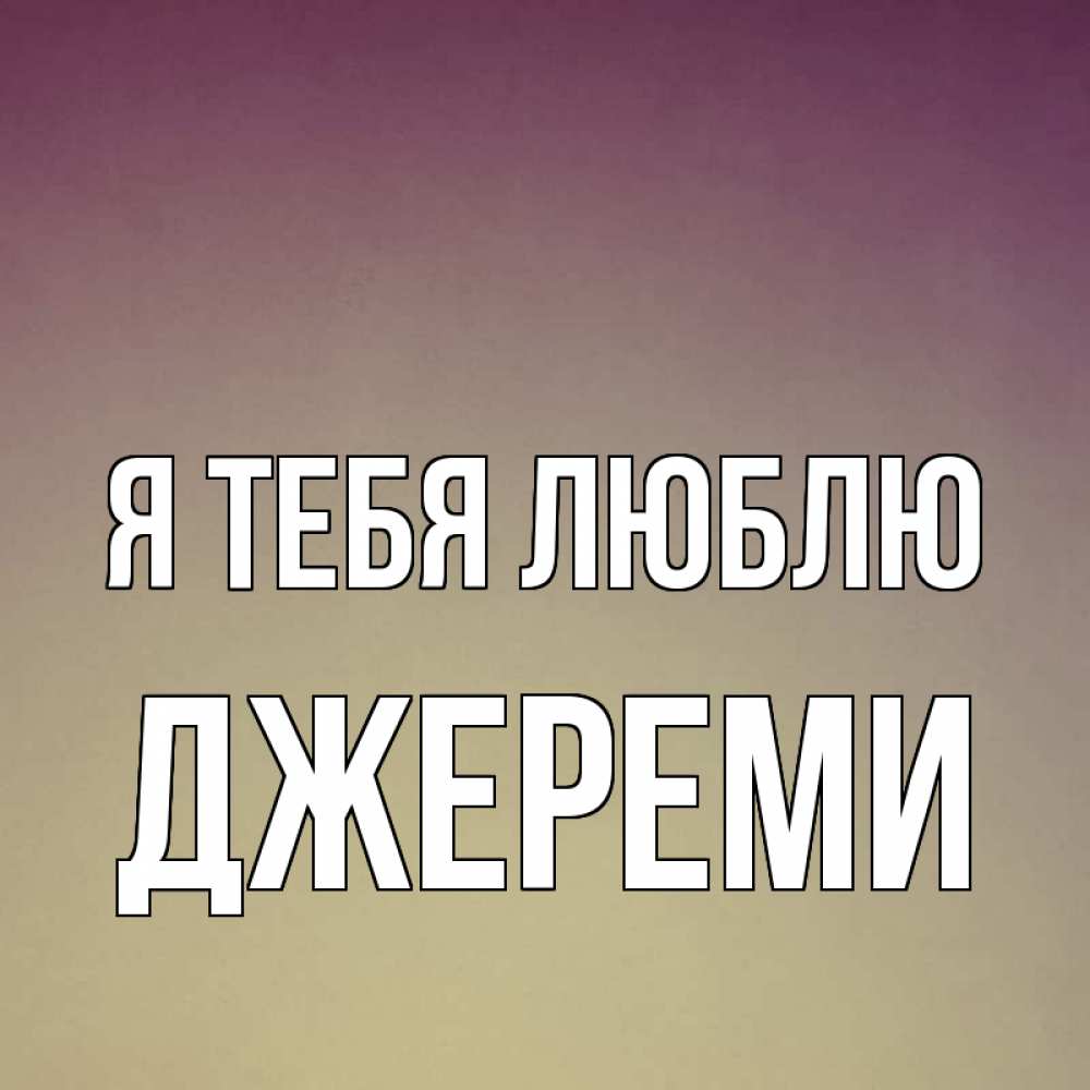 Открытка на каждый день с именем, Джереми Я тебя люблю для любимой Прикольная открытка с пожеланием онлайн скачать бесплатно 