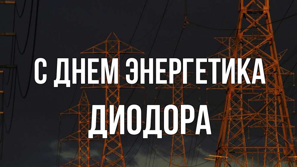 Открытка на каждый день с именем, Диодора С днем энергетика ночь, лэп Прикольная открытка с пожеланием онлайн скачать бесплатно 
