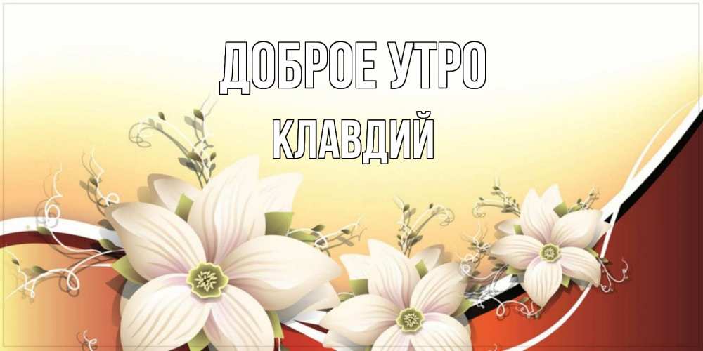 Открытка на каждый день с именем, Клавдий Доброе утро пожелания доброго утра Прикольная открытка с пожеланием онлайн скачать бесплатно 