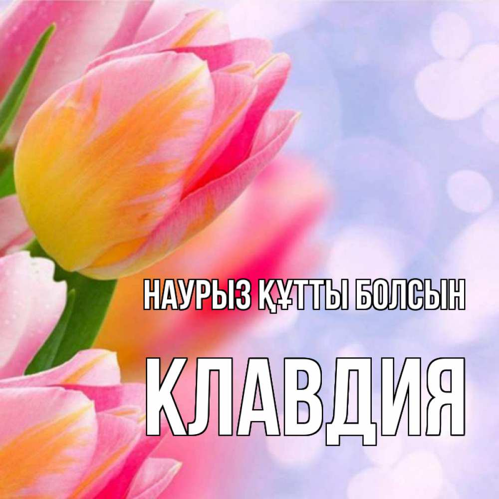 Открытка на каждый день с именем, Клавдия Наурыз құтты болсын тюльпаны 2 Прикольная открытка с пожеланием онлайн скачать бесплатно 