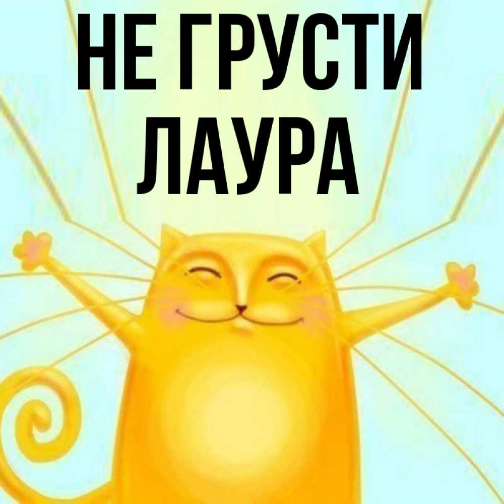 Открытка на каждый день с именем, Лаура Не грусти обнимашки усатые Прикольная открытка с пожеланием онлайн скачать бесплатно 
