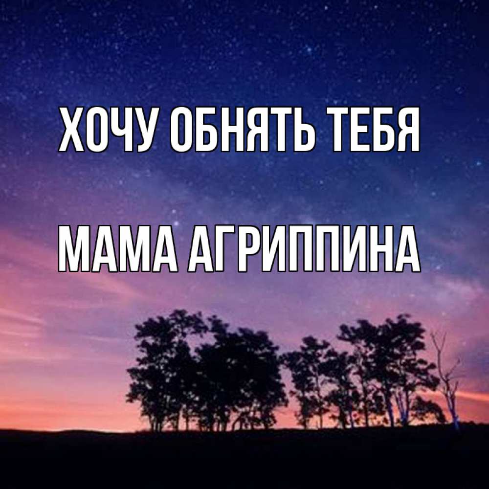 Открытка на каждый день с именем, Мама-Агриппина Хочу обнять тебя силуэты деревьев Прикольная открытка с пожеланием онлайн скачать бесплатно 