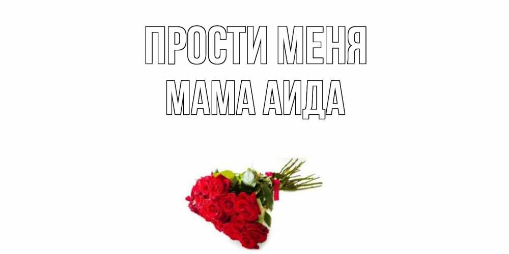 Открытка на каждый день с именем, Мама-Аида Прости меня розы Прикольная открытка с пожеланием онлайн скачать бесплатно 