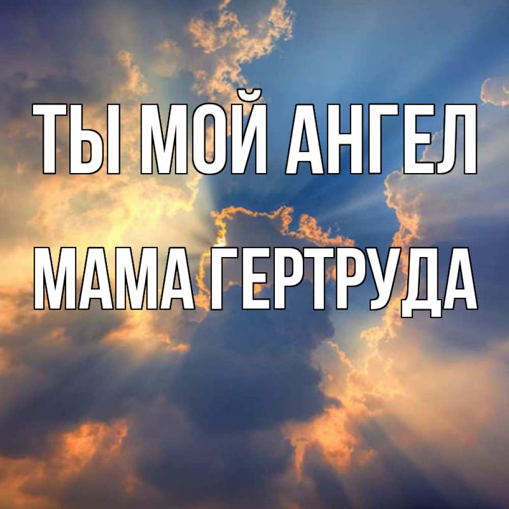 Открытка на каждый день с именем, Мама-Гертруда Ты мой ангел ангельский свет сквозь облака Прикольная открытка с пожеланием онлайн скачать бесплатно 