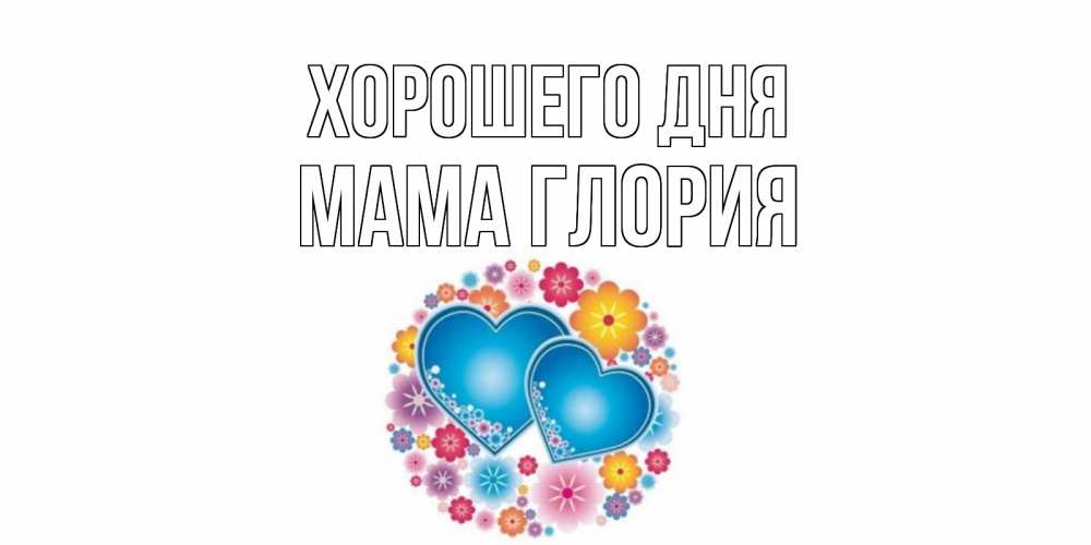 Открытка на каждый день с именем, Мама-Глория Хорошего дня пожелания отличного дня Прикольная открытка с пожеланием онлайн скачать бесплатно 