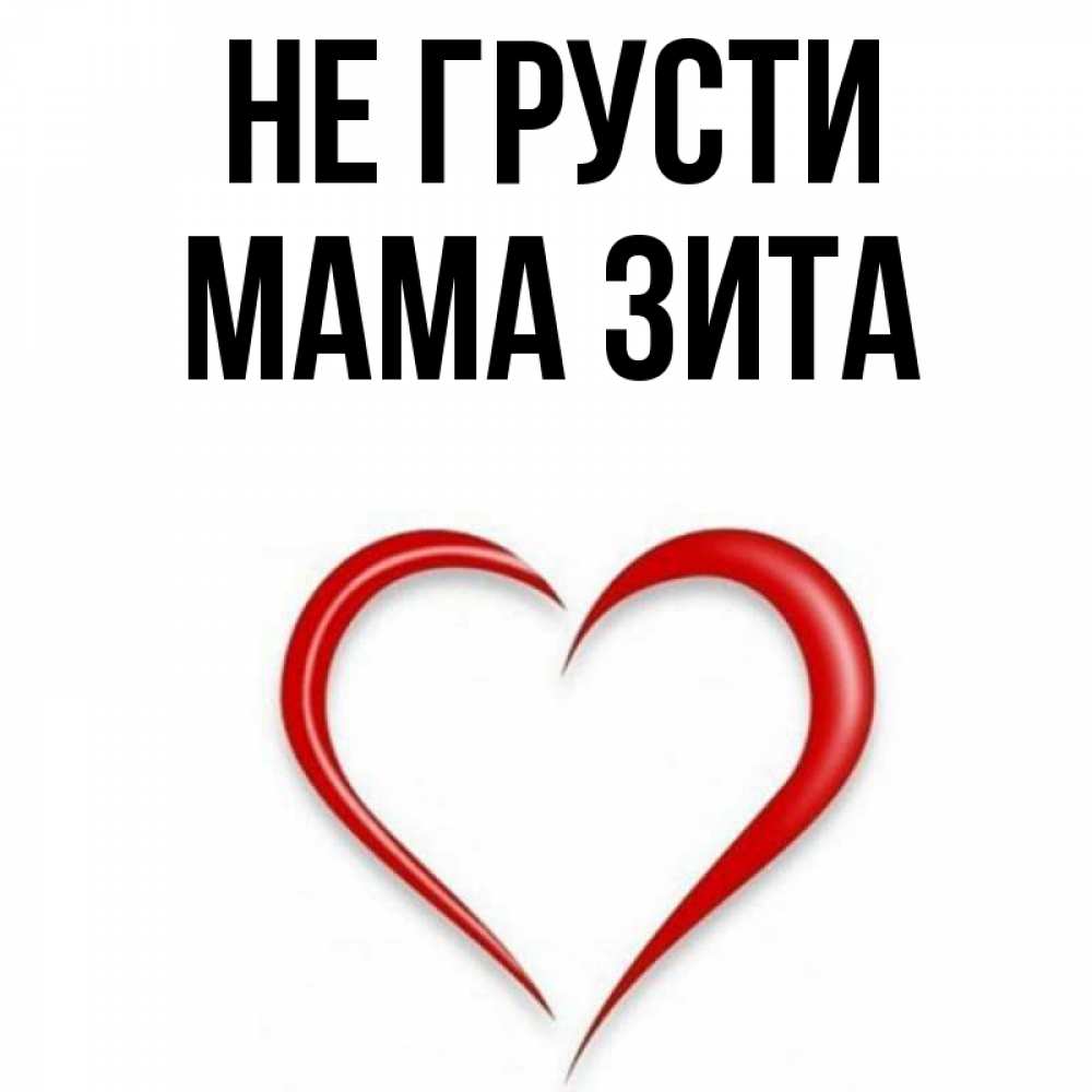 Открытка на каждый день с именем, Мама-Зита Не грусти для любимой Прикольная открытка с пожеланием онлайн скачать бесплатно 