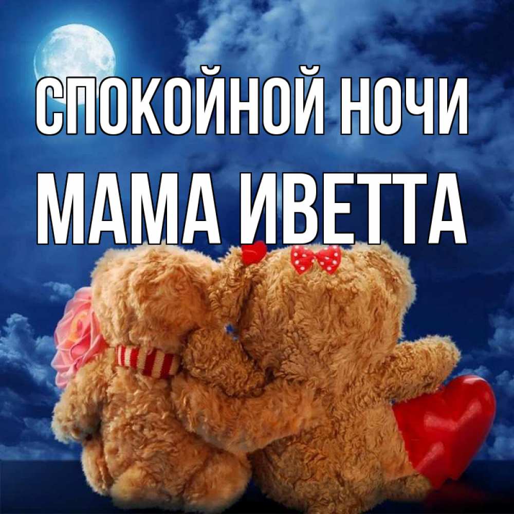Открытка на каждый день с именем, Мама-Иветта Спокойной ночи плюшевые Прикольная открытка с пожеланием онлайн скачать бесплатно 