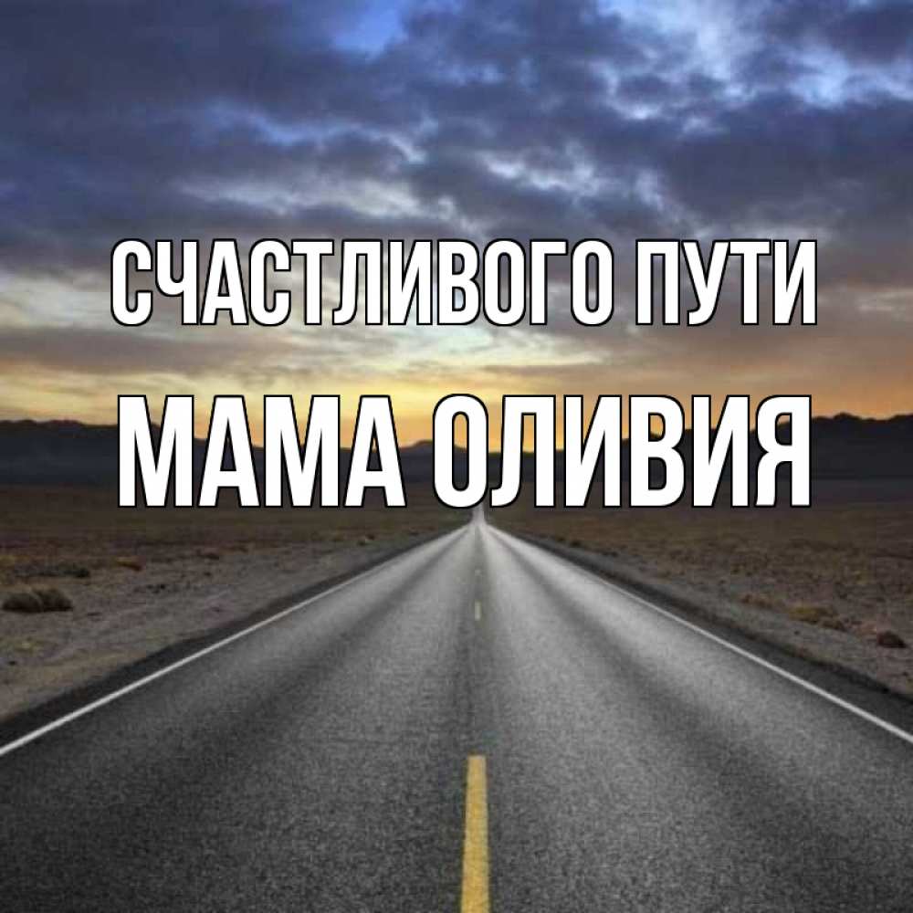 Открытка на каждый день с именем, Мама-Оливия Счастливого пути горы на горизонте Прикольная открытка с пожеланием онлайн скачать бесплатно 