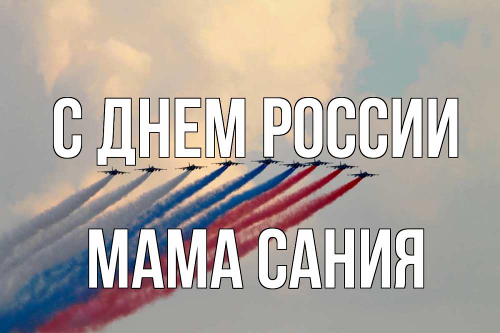 Открытка на каждый день с именем, Мама-Сания С днем россии С днем России Прикольная открытка с пожеланием онлайн скачать бесплатно 