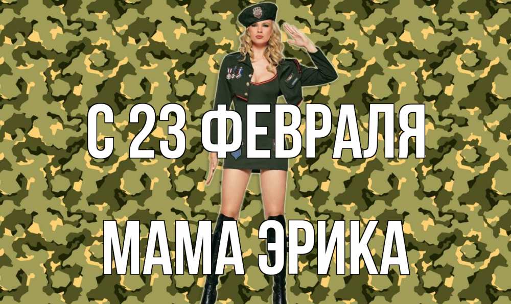 Открытка на каждый день с именем, Мама-Эрика С 23 февраля 23 февраля Прикольная открытка с пожеланием онлайн скачать бесплатно 