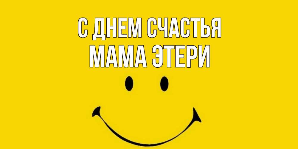 Открытка на каждый день с именем, Мама-Этери С днем счастья радость и улыбка Прикольная открытка с пожеланием онлайн скачать бесплатно 