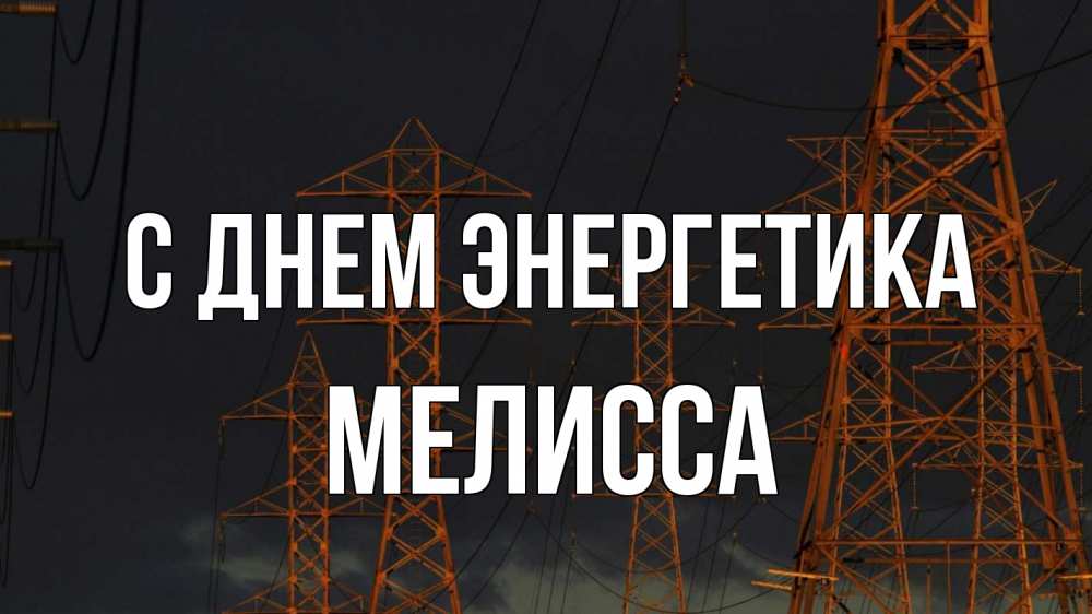 Открытка на каждый день с именем, Мелисса С днем энергетика ночь, лэп Прикольная открытка с пожеланием онлайн скачать бесплатно 