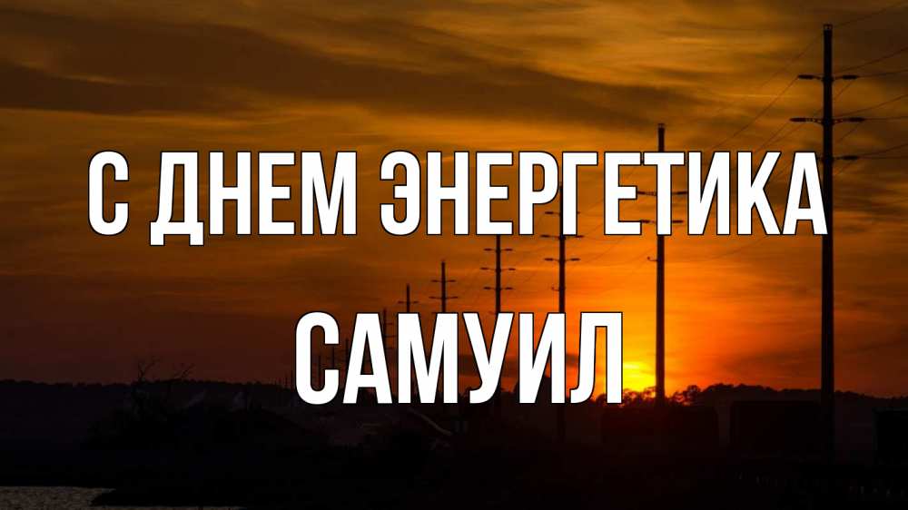 Открытка на каждый день с именем, Самуил С днем энергетика столбы провода закат Прикольная открытка с пожеланием онлайн скачать бесплатно 