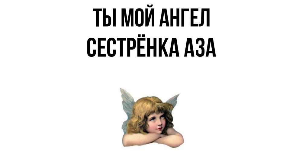 Открытка на каждый день с именем, Сестрёнка-Аза Ты мой ангел ангел Прикольная открытка с пожеланием онлайн скачать бесплатно 