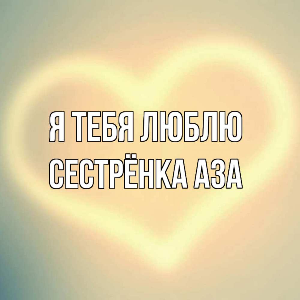 Открытка на каждый день с именем, Сестрёнка-Аза Я тебя люблю сердце Прикольная открытка с пожеланием онлайн скачать бесплатно 