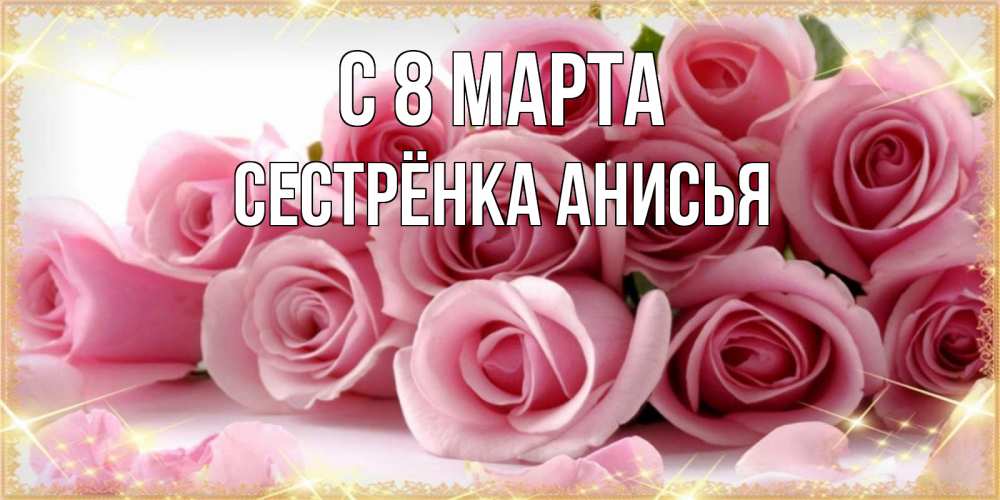 Открытка на каждый день с именем, Сестрёнка-Анисья С 8 марта поздравления женщин с 8 марта Прикольная открытка с пожеланием онлайн скачать бесплатно 