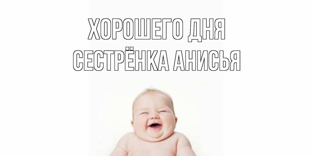 Открытка на каждый день с именем, Сестрёнка-Анисья Хорошего дня открытка для поднятия настроения Прикольная открытка с пожеланием онлайн скачать бесплатно 