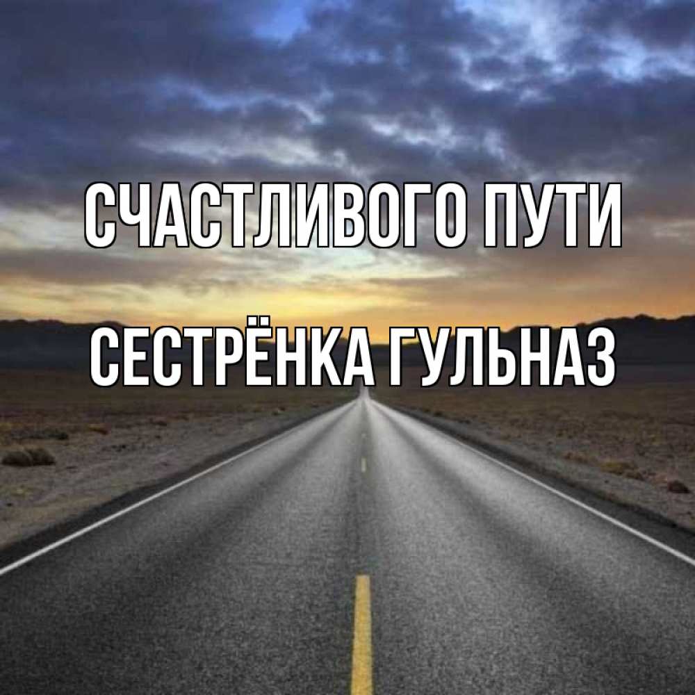 Открытка на каждый день с именем, Сестрёнка-Гульназ Счастливого пути горы на горизонте Прикольная открытка с пожеланием онлайн скачать бесплатно 
