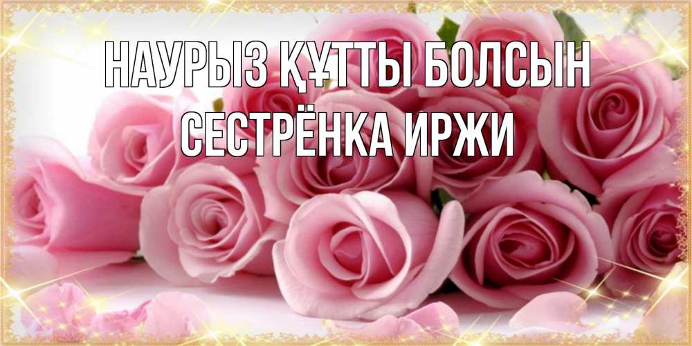 Открытка на каждый день с именем, Сестрёнка-Иржи Наурыз құтты болсын поздравления женщин с наурызом Прикольная открытка с пожеланием онлайн скачать бесплатно 