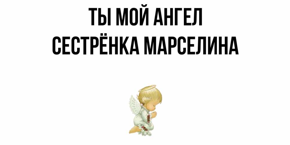 Открытка на каждый день с именем, Сестрёнка-Марселина Ты мой ангел ангел Прикольная открытка с пожеланием онлайн скачать бесплатно 