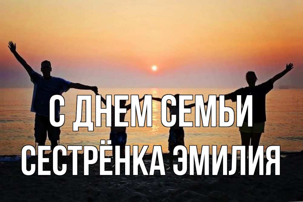Открытка на каждый день с именем, Сестрёнка-Эмилия С днем семьи мама, папа, дети, дочка,сын, море, пляж, закат Прикольная открытка с пожеланием онлайн скачать бесплатно 
