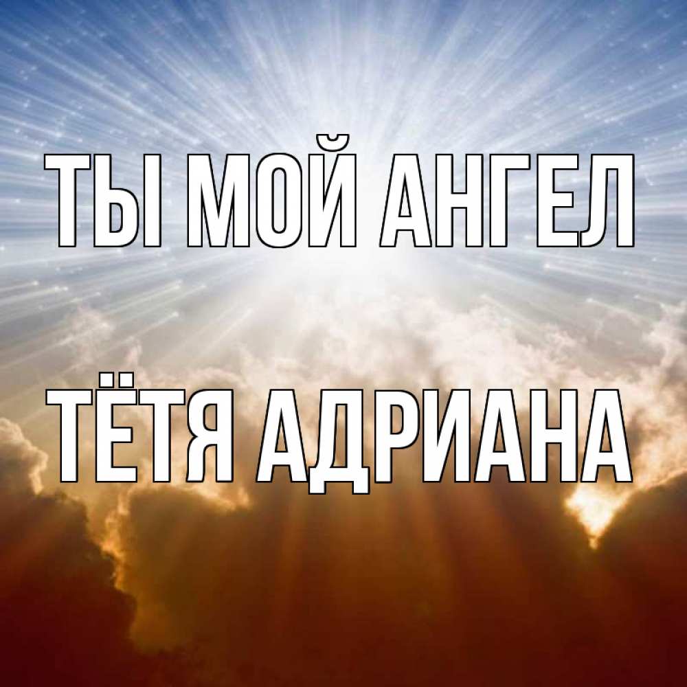 Открытка на каждый день с именем, Тётя-Адриана Ты мой ангел ангельский свет на небе Прикольная открытка с пожеланием онлайн скачать бесплатно 