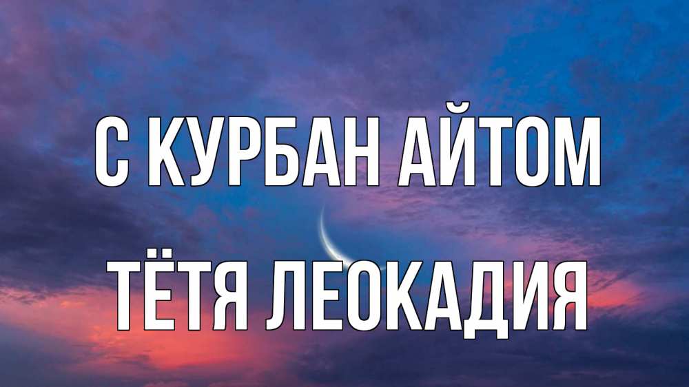 Открытка на каждый день с именем, Тётя-Леокадия С курбан айтом месяц 1 Прикольная открытка с пожеланием онлайн скачать бесплатно 