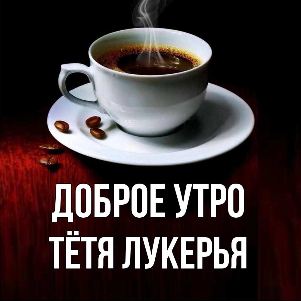 Открытка на каждый день с именем, Тётя-Лукерья Доброе утро белая посуда Прикольная открытка с пожеланием онлайн скачать бесплатно 