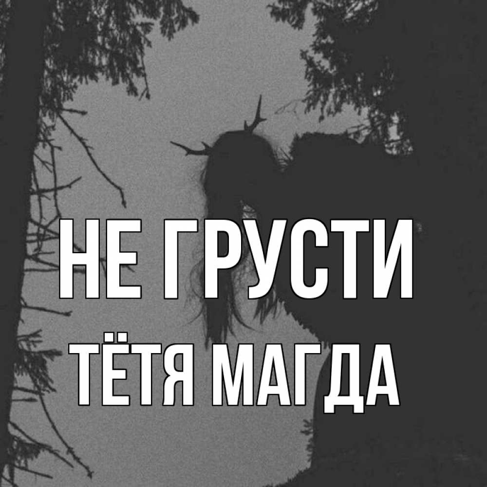 Открытка на каждый день с именем, Тётя-Магда Не грусти чудище лесное Прикольная открытка с пожеланием онлайн скачать бесплатно 