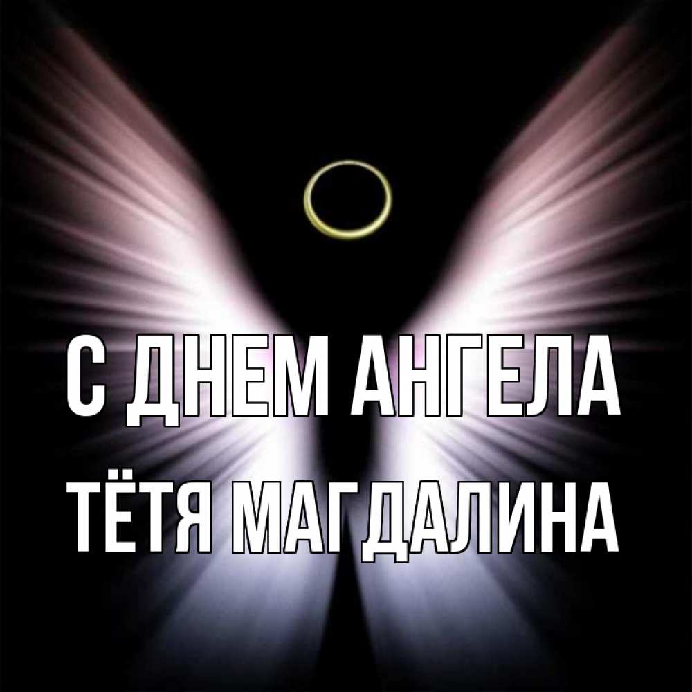 Открытка на каждый день с именем, Тётя-Магдалина С днем ангела ангел из света Прикольная открытка с пожеланием онлайн скачать бесплатно 