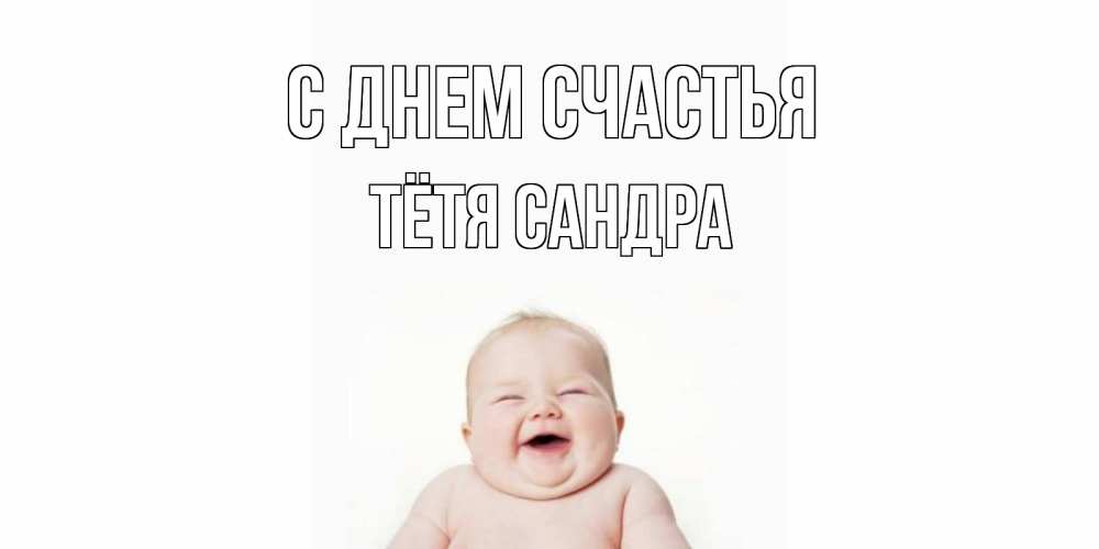 Открытка на каждый день с именем, Тётя-Сандра С днем счастья ребенок Прикольная открытка с пожеланием онлайн скачать бесплатно 