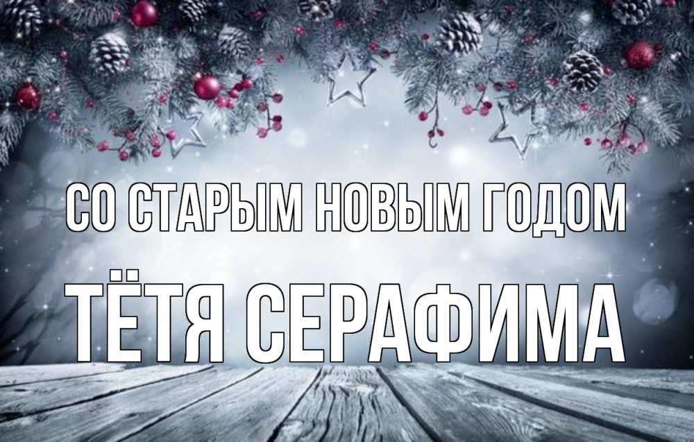 Открытка на каждый день с именем, Тётя-Серафима Со старым новым годом старый новый год Прикольная открытка с пожеланием онлайн скачать бесплатно 