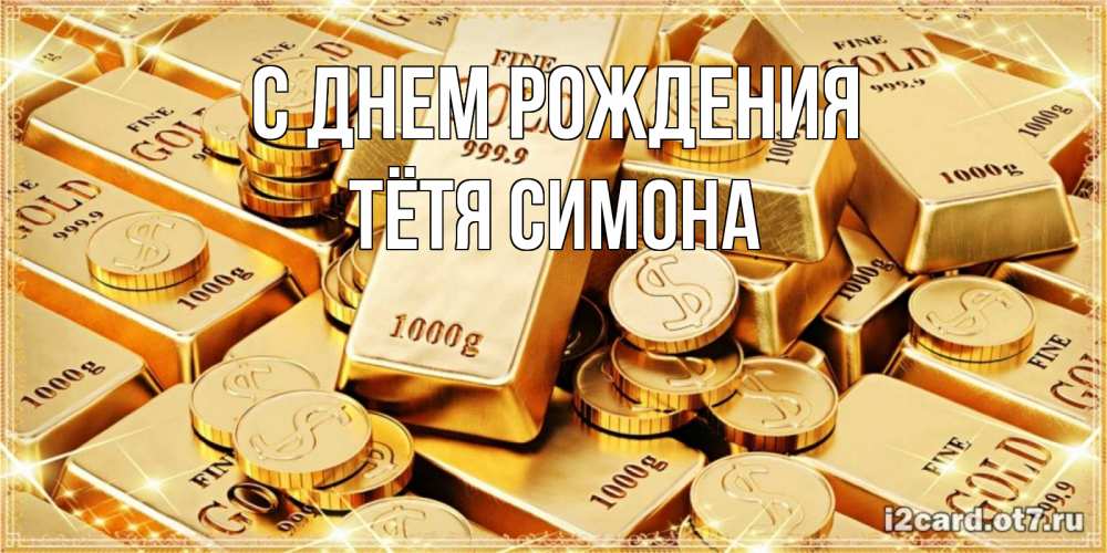 Открытка на каждый день с именем, Тётя-Симона С днем рождения золотые слитки и золотые монеты на открытке Прикольная открытка с пожеланием онлайн скачать бесплатно 