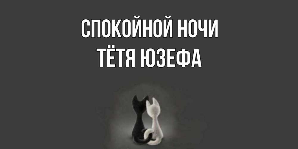 Открытка на каждый день с именем, Тётя-Юзефа Спокойной ночи коты Прикольная открытка с пожеланием онлайн скачать бесплатно 