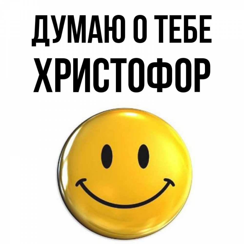 Открытка на каждый день с именем, Христофор Думаю о тебе создать открытку с подписью своими руками Прикольная открытка с пожеланием онлайн скачать бесплатно 
