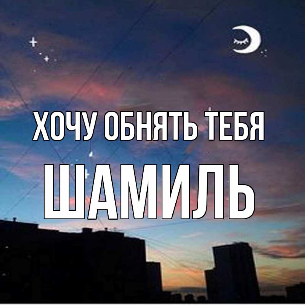 Открытка на каждый день с именем, Шамиль Хочу обнять тебя звездное небо Прикольная открытка с пожеланием онлайн скачать бесплатно 